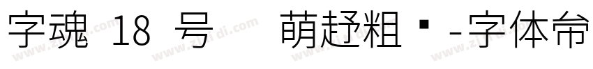 字魂 18 号   萌趣粗圆字体转换